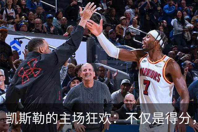 凯斯勒的主场狂欢：不仅是得分，还有你们的欢呼！